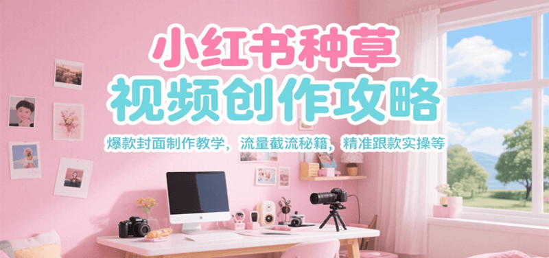 小红书种草视频创作攻略，爆款封面制作教学 ，流量截流秘籍 ，精准跟款实操等 - 严选资源大全 - 严选资源大全