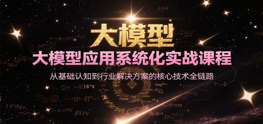 大模型应用系统化实战课程，从基础认知到行业解决方案的核心技术全链路 - 严选资源大全 - 严选资源大全