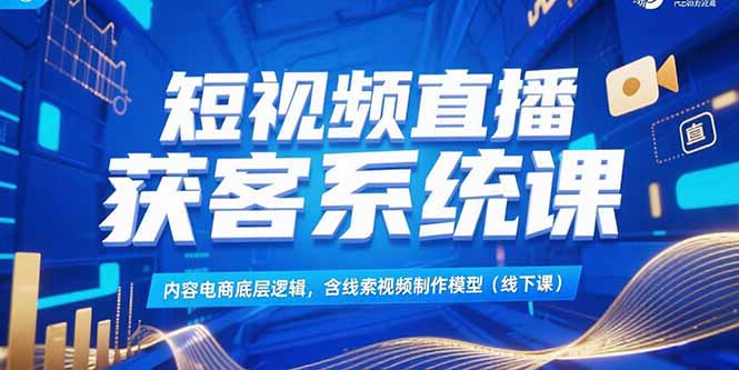 短视频直播获客系统课，内容电商底层逻辑，含线索视频制作模型(线下课 - 严选资源大全 - 严选资源大全