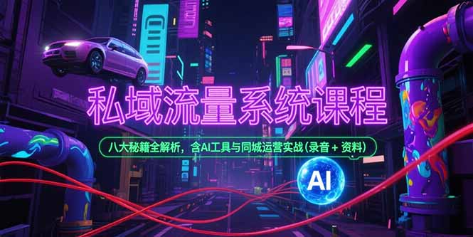私域流量系统课程，八大秘籍全解析，含AI工具与同城运营实战(录音+资料 - 严选资源大全 - 严选资源大全