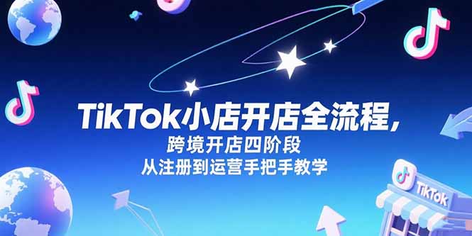 TikTok小店开店全流程，跨境开店四阶段，从注册到运营手把手教学 - 严选资源大全 - 严选资源大全