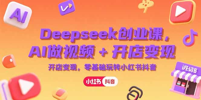 Deepseek创业课，AI做视频+开店变现，零基础玩转小红书抖音 - 严选资源大全 - 严选资源大全