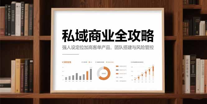 私域商业全攻略，强人设定位加高客单产品，团队搭建与风险管控 - 严选资源大全 - 严选资源大全
