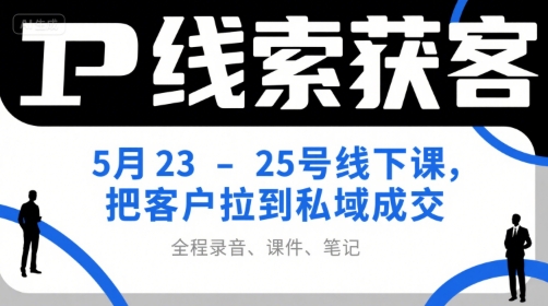 IP线索获客5月23-25号线下课，把客户拉到私域成交(录音+课件+笔记) - 严选资源大全 - 严选资源大全