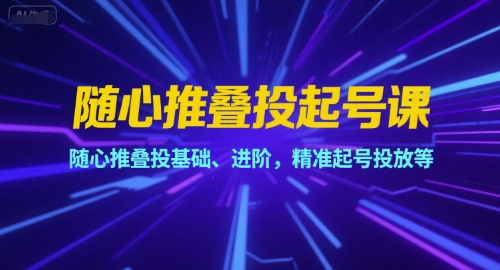 随心推叠投起号课，随心推叠投基础、进阶，精准起号投放等 - 严选资源大全 - 严选资源大全