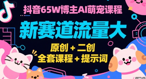 抖音65W博主AI萌宠课程，新赛道流量大，原创+二创，全套课程+提示词 - 严选资源大全 - 严选资源大全