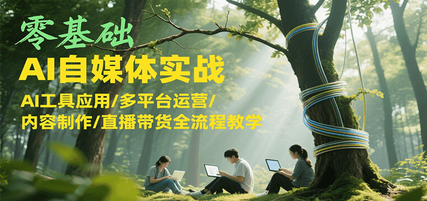 零基础AI自媒体实战，AI工具应用/多平台运营/内容制作/直播带货全流程教学 - 严选资源大全 - 严选资源大全