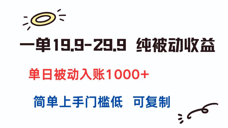 一单19.9-29.9 纯被动收益 单日被动入账1000+ 简单上手门槛低 可复制 - 严选资源大全 - 严选资源大全