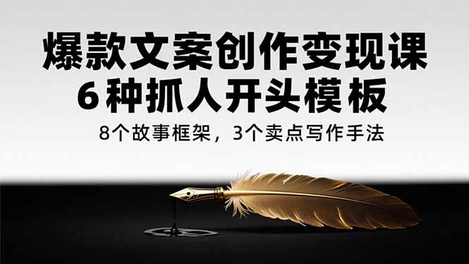 爆款文案创作变现课，6种抓人开头模板，8个故事框架，3个卖点写作手法 - 严选资源大全 - 严选资源大全