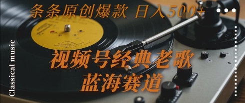 视频号经典老歌，蓝海赛道，日入5张+ 条条原创爆款【揭秘】 - 严选资源大全 - 严选资源大全