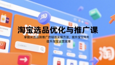淘宝选品优化与推广课，掌握从选品到推广的全链路实操方法，提升淘宝运营效率 - 严选资源大全 - 严选资源大全