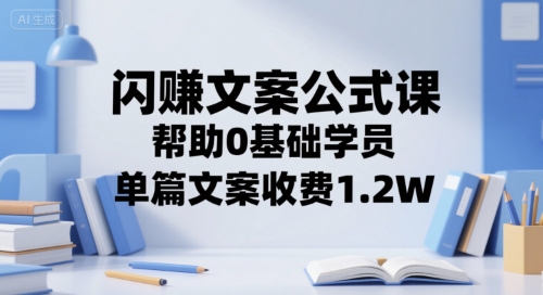 闪赚文案公式课，帮助0基础学员，单篇文案收费1.2W - 严选资源大全 - 严选资源大全