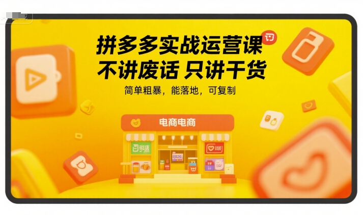 拼多多实战运营课，不讲废话只讲干货，简单粗暴，能落地，可复制 - 严选资源大全 - 严选资源大全