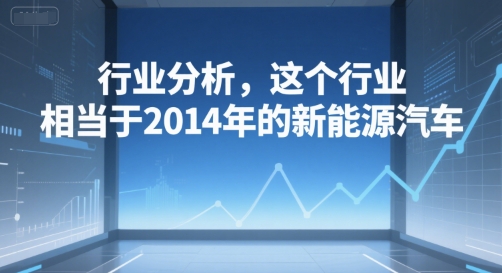 付费文章：行业分析，这个行业，相当于2014年的新能源汽车 - 严选资源大全 - 严选资源大全