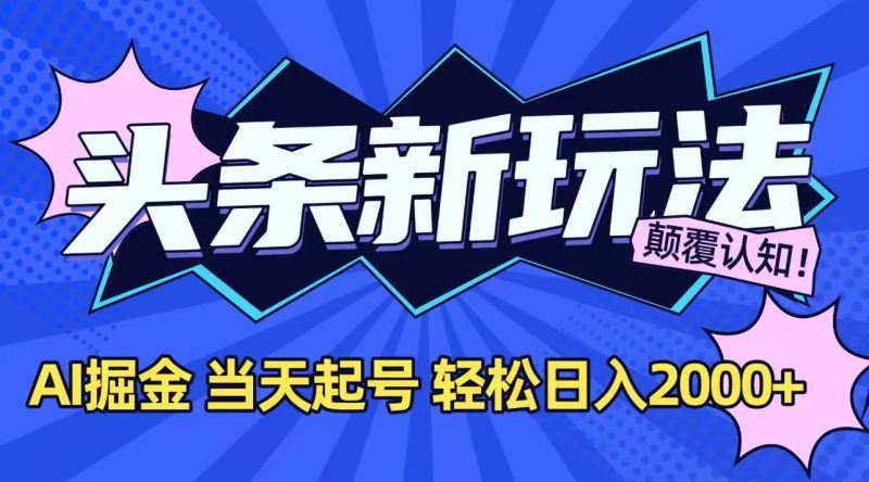 今日头条最新掘金玩法，AI辅助，当天起号，第二天见收益，轻松日入2000+ - 严选资源大全 - 严选资源大全