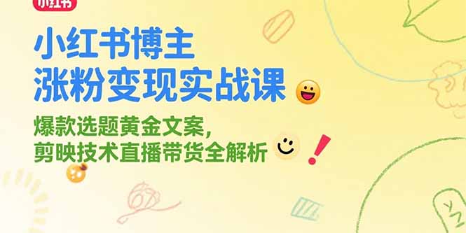 小红书博主涨粉变现实战课，爆款选题黄金文案，剪映技术直播带货全解析 - 严选资源大全 - 严选资源大全