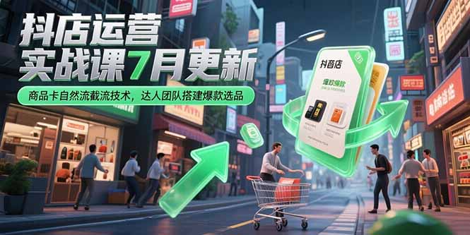 抖店运营实战课7月更新，商品卡自然流截流技术，达人团队搭建爆款选品 - 严选资源大全 - 严选资源大全