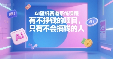 AI壁纸赛道系统课程，有不挣钱的项目，只有不会搞钱的人 - 严选资源大全 - 严选资源大全