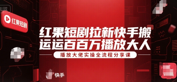 红果短剧拉新快手搬运百万播放大佬实操全流程分享课 - 严选资源大全 - 严选资源大全