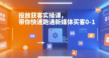 投放获客实操课，带你快速跑通新媒体买客0-1 - 严选资源大全 - 严选资源大全
