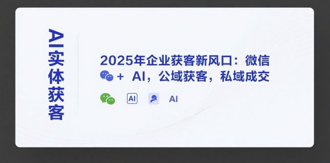 AI实体获客，2025年企业获客新风口：微信+ AI，公域获客，私域成交 - 严选资源大全 - 严选资源大全