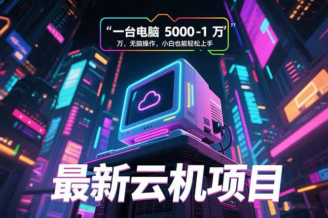 最新云机项目 一台电脑5000到10000 无脑操作小白也能轻松上手 - 严选资源大全 - 严选资源大全