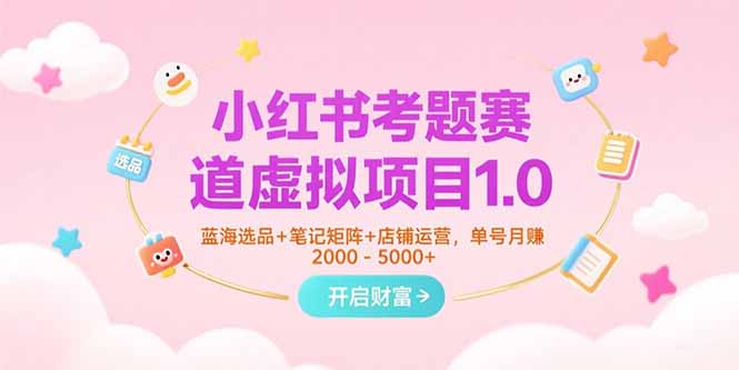 小红书考题赛道虚拟项目1.0，蓝海选品+笔记矩阵+店铺运营，单号月赚5000+ - 严选资源大全 - 严选资源大全