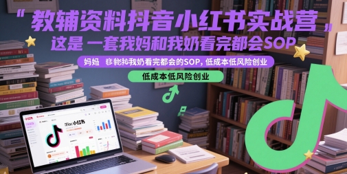 教辅资料抖音小红书实战营，这是一套我妈和我奶看完都会的SOP，低成本低风险创业(更新) - 严选资源大全 - 严选资源大全