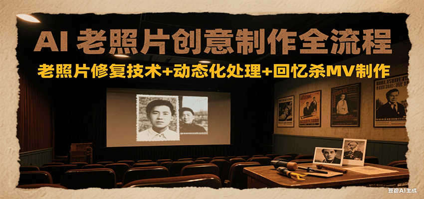 AI老照片创意制作全流程：老照片修复技术+动态化处理+回忆杀MV制作 - 严选资源大全 - 严选资源大全
