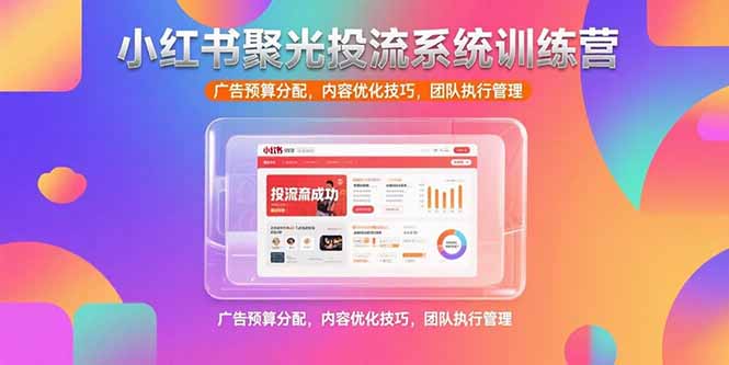 小红书聚光投流系统训练营，广告预算分配，内容优化技巧，团队执行管理 - 严选资源大全 - 严选资源大全