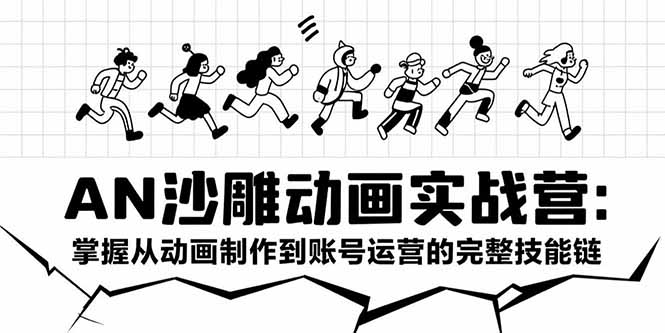 AN沙雕动画实战营：掌握从动画制作到账号运营的完整技能链 - 严选资源大全 - 严选资源大全