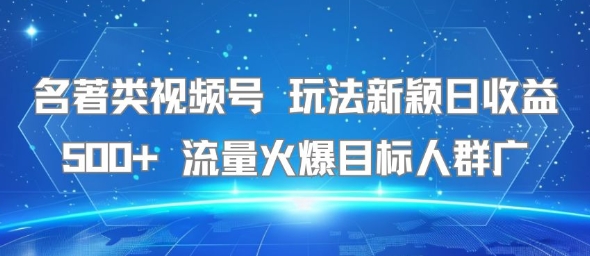 名著类视频号 玩法新颖日收益500+ 流量火爆目标人群广 - 严选资源大全 - 严选资源大全