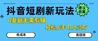 抖音短剧拉新新玩法，0基础无需剪辑，简单上手，轻松月入过W - 严选资源大全 - 严选资源大全
