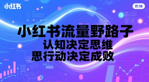 小红书流量野路子，认知决定思维，思维决定行动，行动决定成败 - 严选资源大全 - 严选资源大全