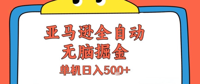 亚马逊全自动无脑掘金，无需人工，单机日入5张+【揭秘】 - 严选资源大全 - 严选资源大全