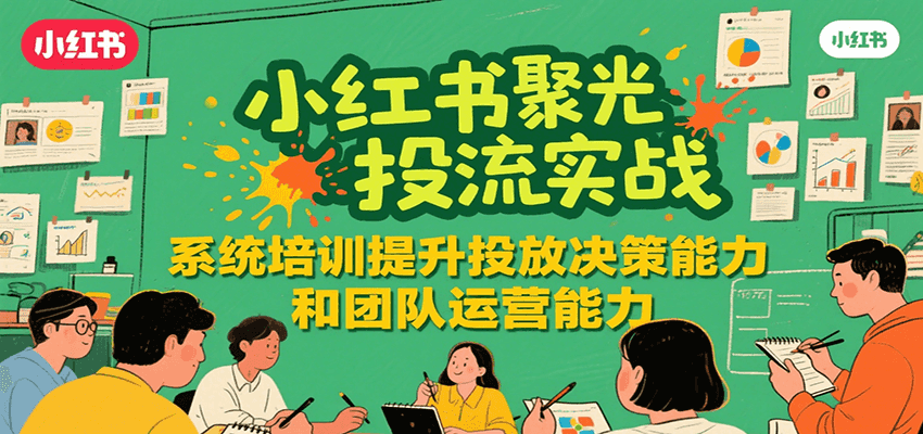 小红书聚光投流实战，系统学习提升投放决策能力和团队运营能力 - 严选资源大全 - 严选资源大全