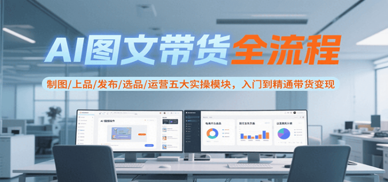 AI图文带货全流程,制图/上品/发布/选品/运营五大实操模块,入门到精通带货变现 - 严选资源大全 - 严选资源大全
