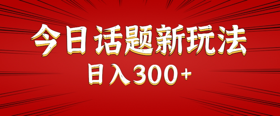 今日话题新玩法，几分钟可以制作一个，多种变现玩法日入300+ - 严选资源大全 - 严选资源大全