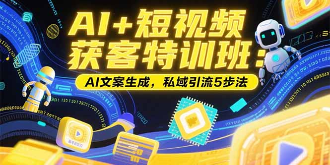 AI+短视频获客特训班：账号定位技巧，AI文案生成，私域引流5步法 - 严选资源大全 - 严选资源大全