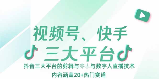 视频号、快手、抖音三大平台的剪辑与数字人直播技术，内容涵盖20+热门赛道 - 严选资源大全 - 严选资源大全