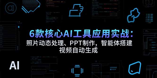 6款核心AI工具应用实战：照片动态处理、PPT制作，智能体搭建 视频自动生成 - 严选资源大全 - 严选资源大全