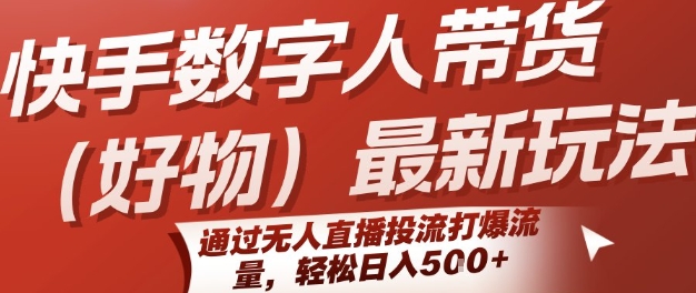 快手数字人带货(好物)最新玩法，通过无人直播投流打爆流量，轻松日入5张 - 严选资源大全 - 严选资源大全