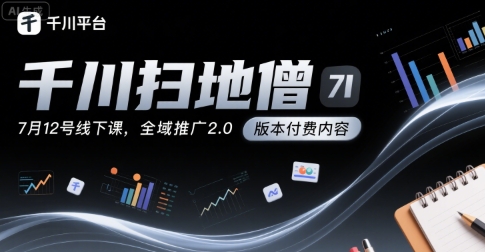 千川扫地僧7月12号线下课，千川投放，全域推广2.0版本付费内容 - 严选资源大全 - 严选资源大全