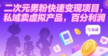 二次元男粉快速变现项目，私域卖虚拟产品，百分利润 - 严选资源大全 - 严选资源大全