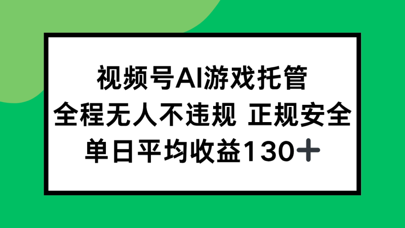 视频号AI游戏托管，全程无人不违规 正规安全，单日平均收益130+ - 严选资源大全 - 严选资源大全