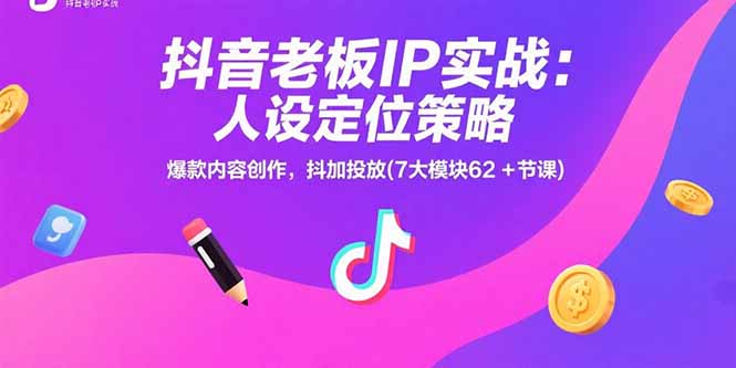 抖音老板IP实战：人设定位策略，爆款内容创作，抖加投放(7大模块62+节课 - 严选资源大全 - 严选资源大全