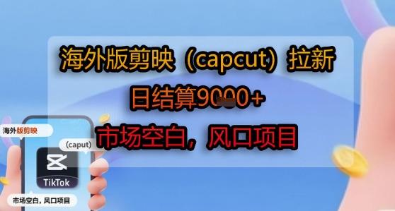 海外版剪映(capcut)拉新，日结算1k+，市场空白，风口项目 - 严选资源大全 - 严选资源大全