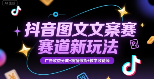 抖音图文文案赛道新玩法，快速养号起号，广告收益分成+橱窗带货+教学收徒等 - 严选资源大全 - 严选资源大全