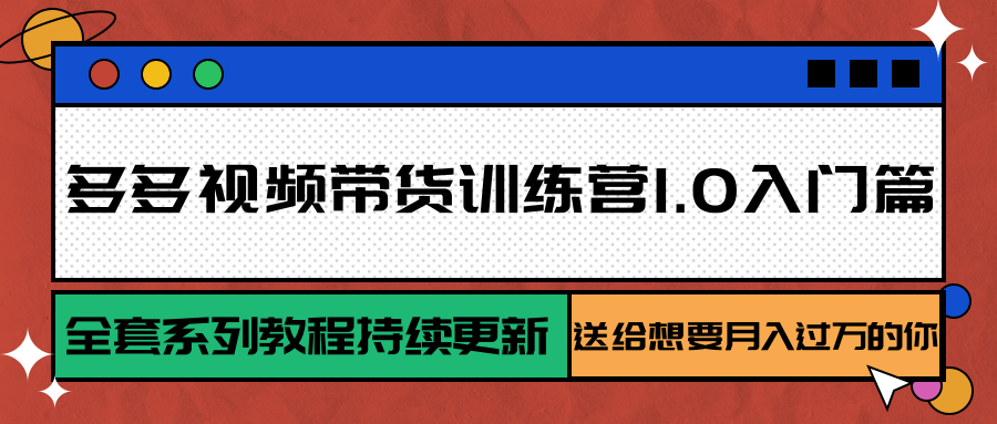 多多视频带货训练营1.0入门篇，全套系列教程持续更新，送给想要月入过万的你 - 严选资源大全 - 严选资源大全