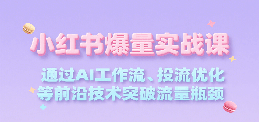 小红书爆量实战课，通过AI工作流、投流优化等前沿技术突破流量瓶颈 - 严选资源大全 - 严选资源大全